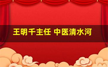 王明千主任 中医清水河